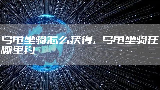 乌龟坐骑怎么获得，乌龟坐骑在哪里钓