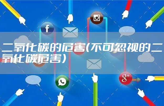 二氧化碳的危害（不可忽视的二氧化碳危害）