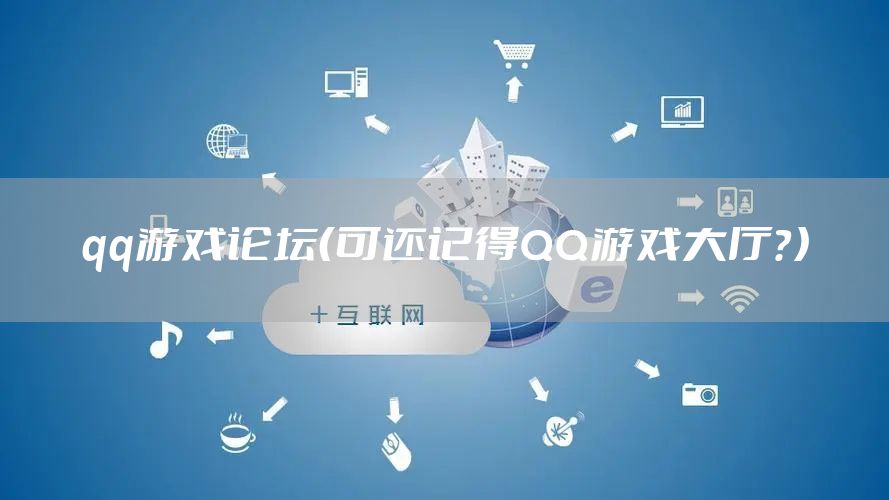 qq游戏论坛（可还记得QQ游戏大厅？）