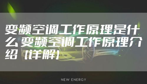 变频空调工作原理是什么 变频空调工作原理介绍【详解】