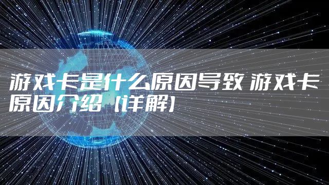 游戏卡是什么原因导致 游戏卡原因介绍【详解】