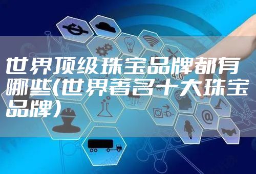 世界顶级珠宝品牌都有哪些（世界著名十大珠宝品牌）