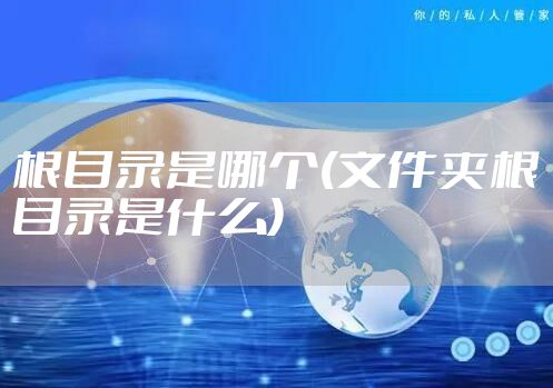 根目录是哪个(文件夹根目录是什么)