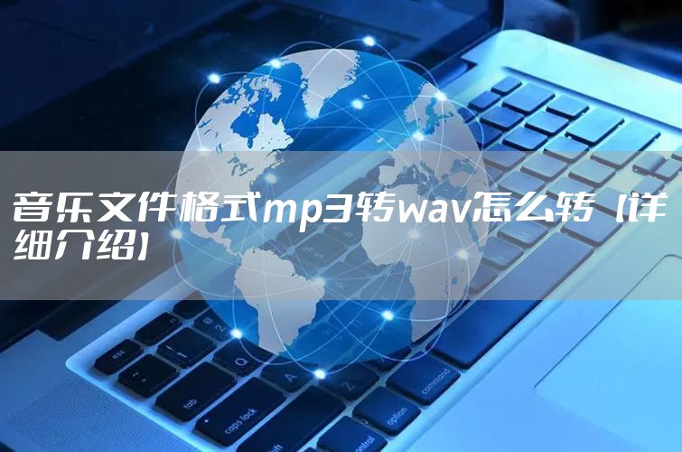 音乐文件格式mp3转wav怎么转【详细介绍】
