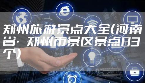 郑州旅游景点大全（河南省·郑州市景区景点83个）