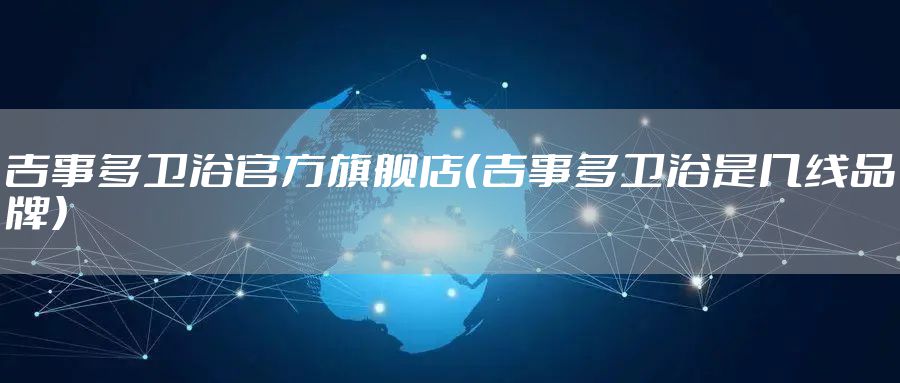 吉事多卫浴官方旗舰店（吉事多卫浴是几线品牌）