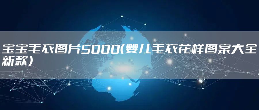 宝宝毛衣图片5000（婴儿毛衣花样图案大全新款）