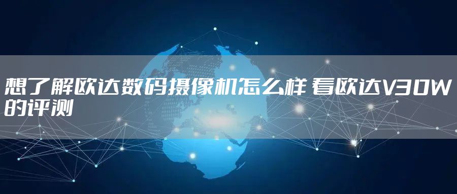 想了解欧达数码摄像机怎么样 看欧达V30W的评测