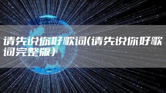 请先说你好歌词（请先说你好歌词完整版）