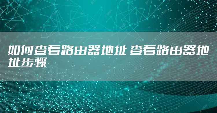 如何查看路由器地址 查看路由器地址步骤