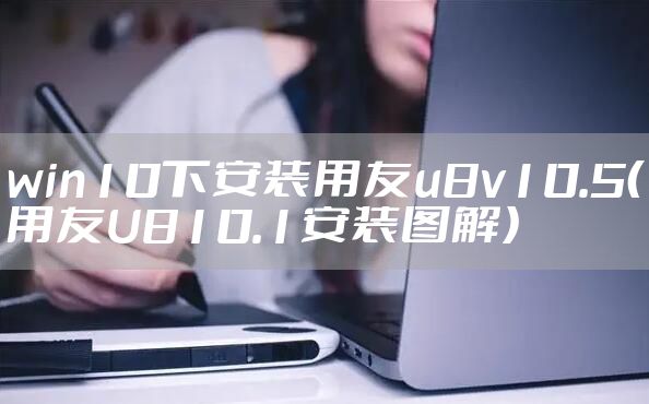 win10下安装用友u8v10.5(用友U810.1安装图解)