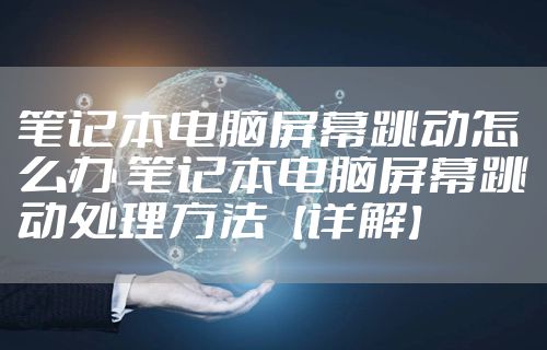笔记本电脑屏幕跳动怎么办 笔记本电脑屏幕跳动处理方法【详解】