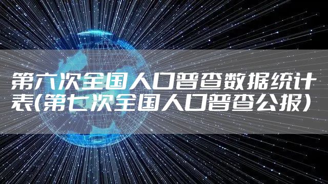 第六次全国人口普查数据统计表（第七次全国人口普查公报）