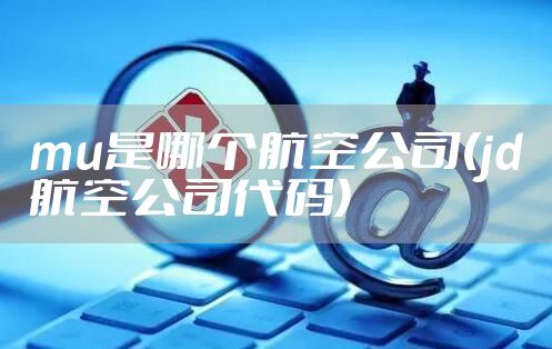 mu是哪个航空公司(jd航空公司代码)