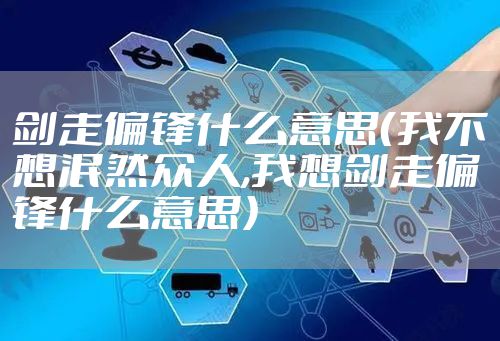 剑走偏锋什么意思（我不想泯然众人,我想剑走偏锋什么意思）