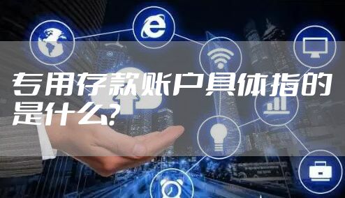 专用存款账户具体指的是什么?