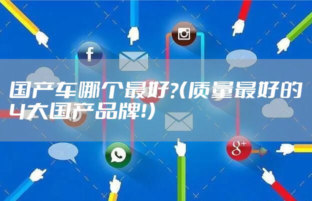 国产车哪个最好？（质量最好的4大国产品牌！）