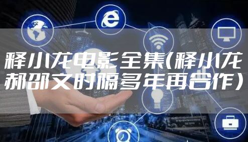 释小龙电影全集(释小龙郝邵文时隔多年再合作)