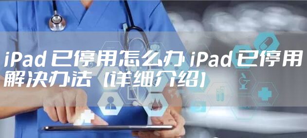 iPad 已停用怎么办 iPad 已停用解决办法【详细介绍】