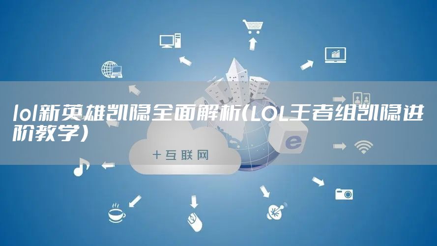 lol新英雄凯隐全面解析（LOL王者组凯隐进阶教学）