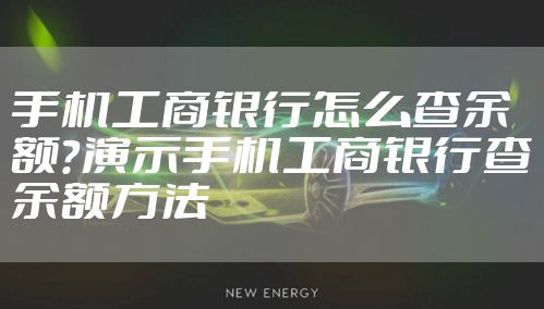 手机工商银行怎么查余额？演示手机工商银行查余额方法
