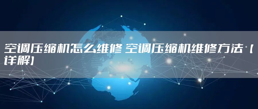 空调压缩机怎么维修 空调压缩机维修方法【详解】