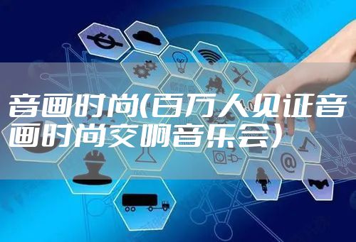 音画时尚（百万人见证音画时尚交响音乐会）