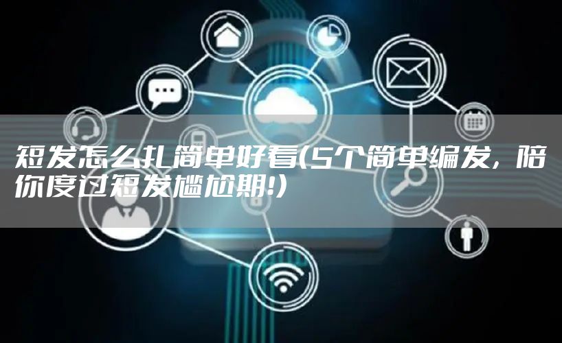 短发怎么扎简单好看（5个简单编发，陪你度过短发尴尬期！）