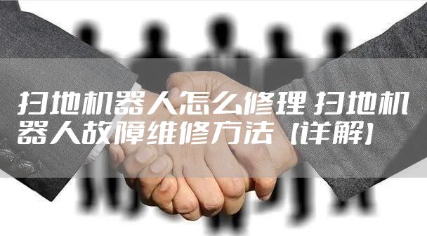 扫地机器人怎么修理 扫地机器人故障维修方法【详解】