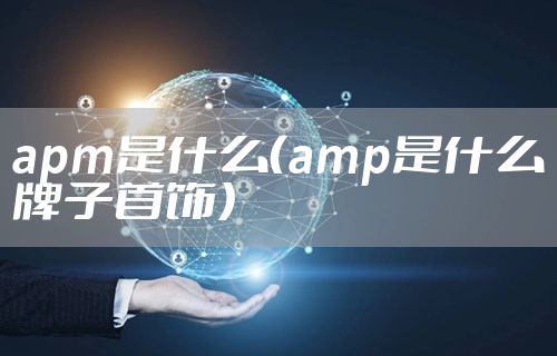 apm是什么(amp是什么牌子首饰)