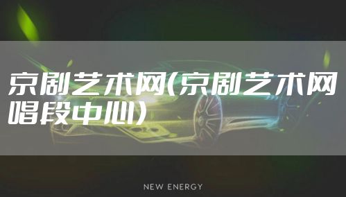 京剧艺术网（京剧艺术网唱段中心）