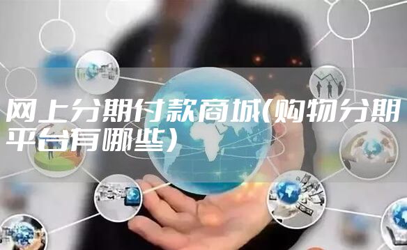 网上分期付款商城(购物分期平台有哪些)