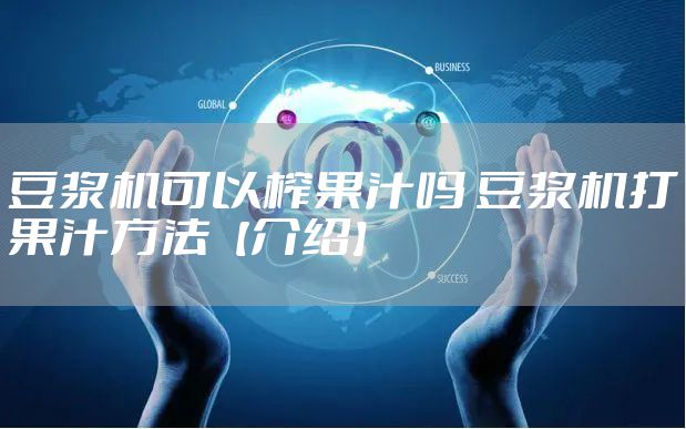 豆浆机可以榨果汁吗 豆浆机打果汁方法【介绍】