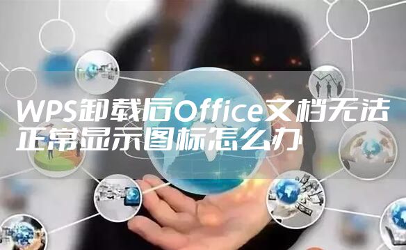 WPS卸载后Office文档无法正常显示图标怎么办