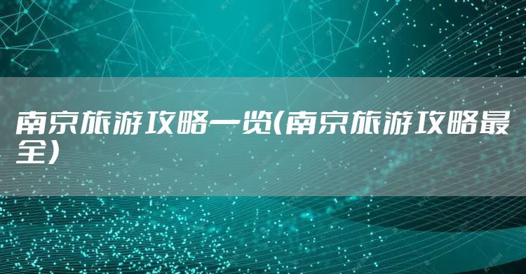 南京旅游攻略一览（南京旅游攻略最全）