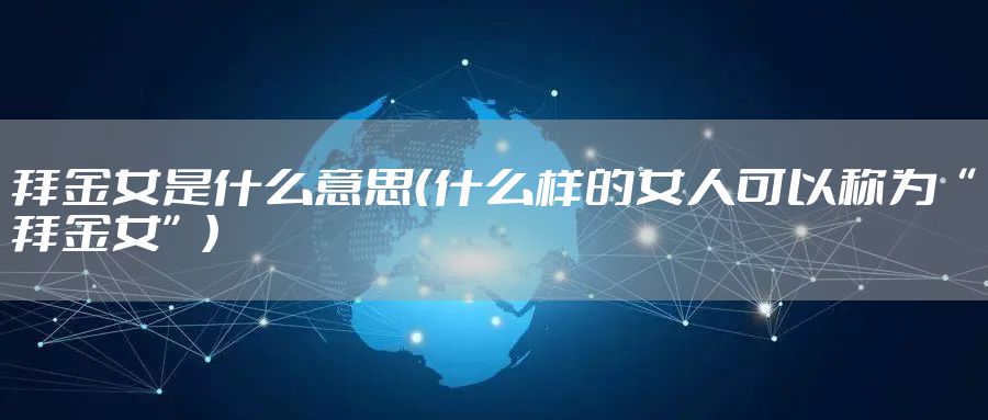 拜金女是什么意思(什么样的女人可以称为“拜金女”)
