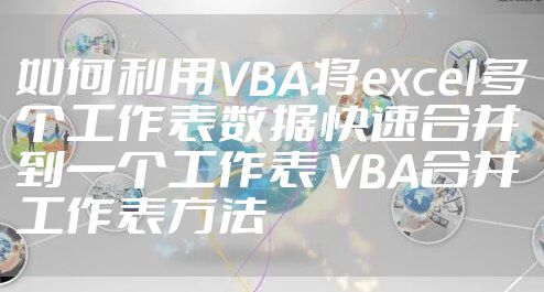 如何利用VBA将excel多个工作表数据快速合并到一个工作表 VBA合并工作表方法