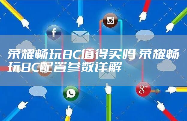 荣耀畅玩8C值得买吗 荣耀畅玩8C配置参数详解