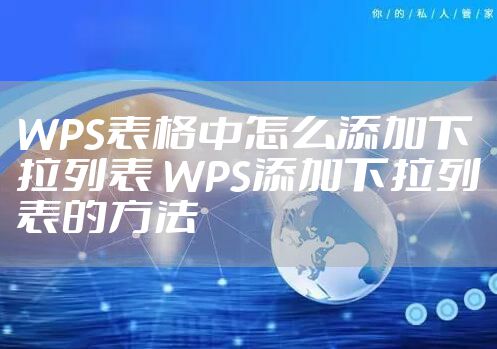 WPS表格中怎么添加下拉列表 WPS添加下拉列表的方法