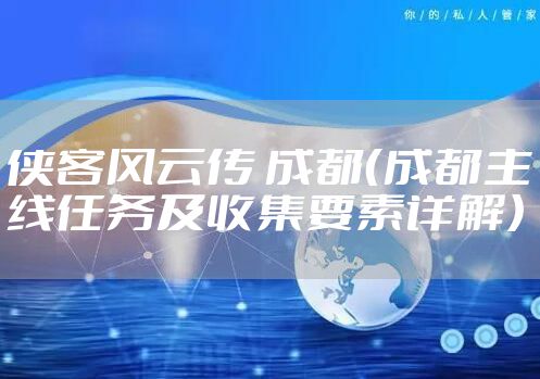 侠客风云传 成都（成都主线任务及收集要素详解）