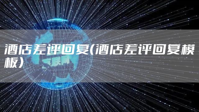 酒店差评回复（酒店差评回复模板）