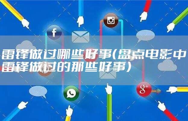 雷锋做过哪些好事（盘点电影中雷锋做过的那些好事）