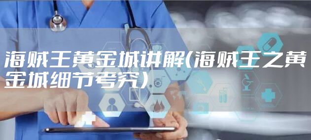 海贼王黄金城讲解（海贼王之黄金城细节考究）