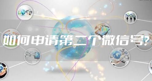 如何申请第二个微信号？