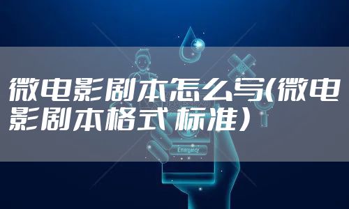 微电影剧本怎么写（微电影剧本格式 标准）