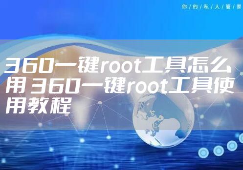 360一键root工具怎么用 360一键root工具使用教程
