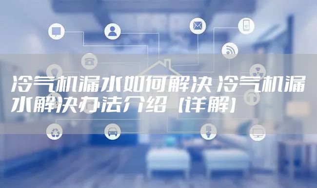 冷气机漏水如何解决 冷气机漏水解决办法介绍【详解】