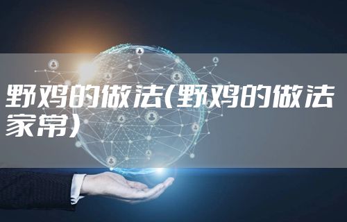 野鸡的做法（野鸡的做法 家常）