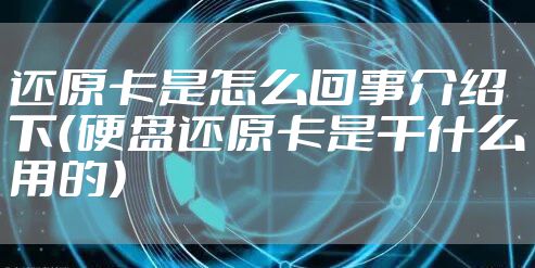 还原卡是怎么回事介绍下（硬盘还原卡是干什么用的）