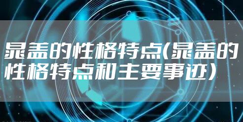 晁盖的性格特点（晁盖的性格特点和主要事迹）